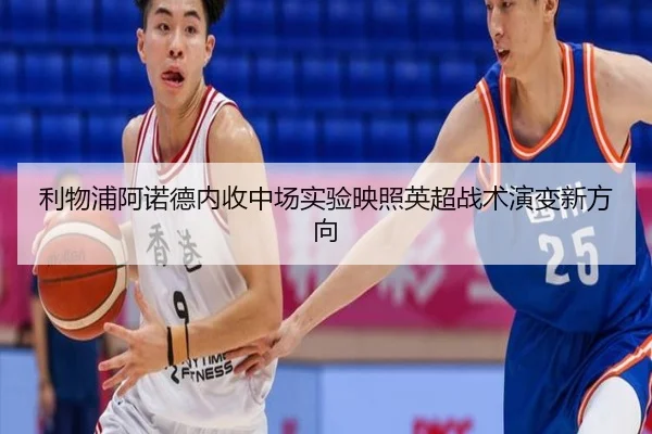 利物浦阿诺德内收中场实验映照英超战术演变新方向