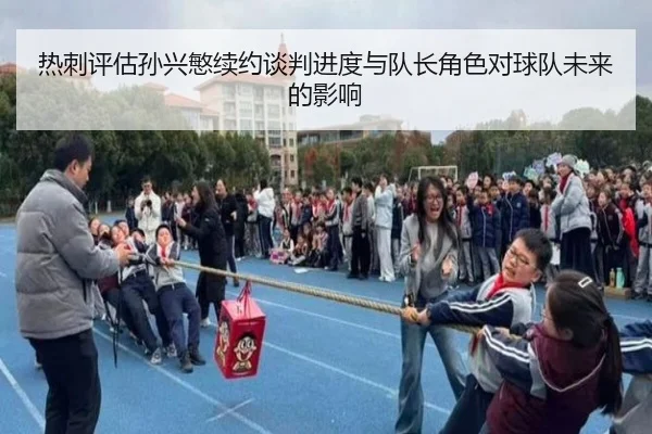热刺评估孙兴慜续约谈判进度与队长角色对球队未来的影响