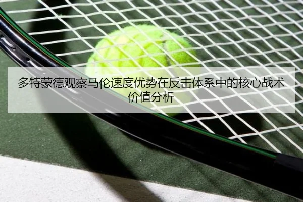 多特蒙德观察马伦速度优势在反击体系中的核心战术价值分析