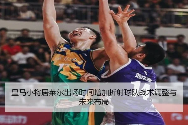 皇马小将居莱尔出场时间增加折射球队战术调整与未来布局