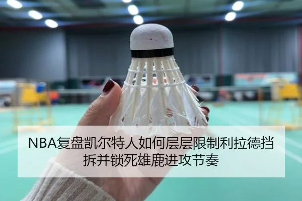 NBA复盘凯尔特人如何层层限制利拉德挡拆并锁死雄鹿进攻节奏