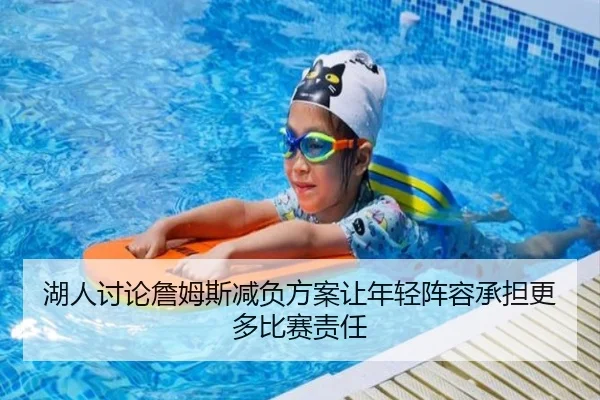 湖人讨论詹姆斯减负方案让年轻阵容承担更多比赛责任