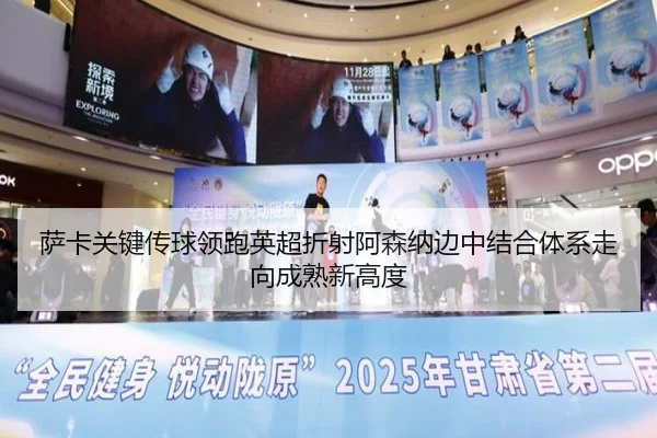 萨卡关键传球领跑英超折射阿森纳边中结合体系走向成熟新高度