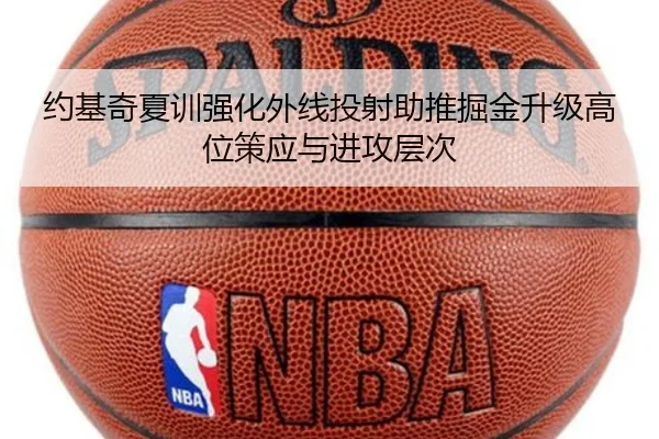 约基奇夏训强化外线投射助推掘金升级高位策应与进攻层次